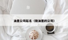 油墨公司起名（做油墨的公司）
