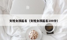 文姓女孩起名（文姓女孩起名100分）