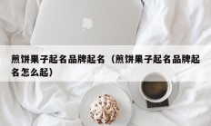 煎饼果子起名品牌起名（煎饼果子起名品牌起名怎么起）