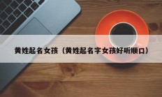 黄姓起名女孩（黄姓起名字女孩好听顺口）