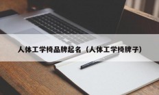 人体工学椅品牌起名（人体工学椅牌子）