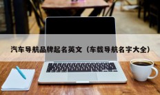 汽车导航品牌起名英文（车载导航名字大全）