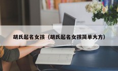 胡氏起名女孩（胡氏起名女孩简单大方）