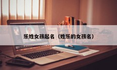乐姓女孩起名（姓乐的女孩名）