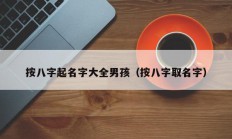 按八字起名字大全男孩（按八字取名字）
