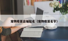 宠物疫苗店铺起名（宠物疫苗名字）