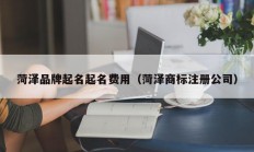 菏泽品牌起名起名费用（菏泽商标注册公司）