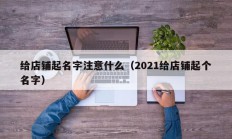 给店铺起名字注意什么（2021给店铺起个名字）