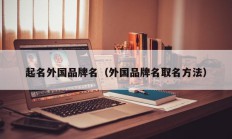 起名外国品牌名（外国品牌名取名方法）