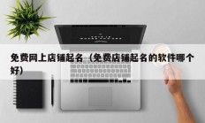 免费网上店铺起名（免费店铺起名的软件哪个好）