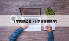 玘字男孩起名（莀字取男孩名字）