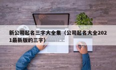 新公司起名三字大全集（公司起名大全2021最新版的三字）