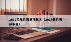 2017鸡年姓黄男孩起名（2019黄姓男孩取名）