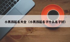 小男孩起名大全（小男孩起名子什么名子好）