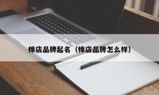 棉店品牌起名（棉店品牌怎么样）