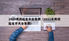 2019男孩起名大全免费（2021年男孩起名字大全免费）