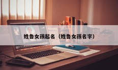 姓鲁女孩起名（姓鲁女孩名字）