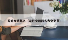 龙姓女孩起名（龙姓女孩起名大全免费）