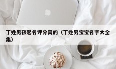 丁姓男孩起名评分高的（丁姓男宝宝名字大全集）