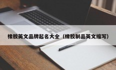 橡胶英文品牌起名大全（橡胶制品英文缩写）