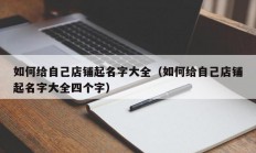 如何给自己店铺起名字大全（如何给自己店铺起名字大全四个字）