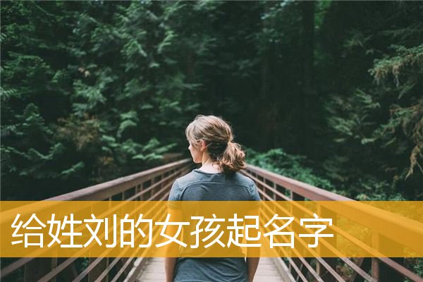 刘起名字女孩(刘起名字女孩周易)