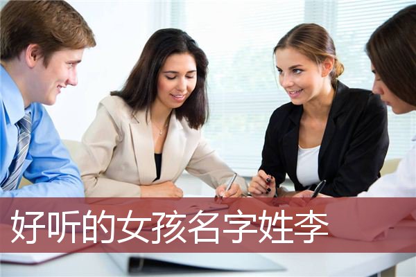 李姓女孩起名(李姓女孩起名叫什么好呢)